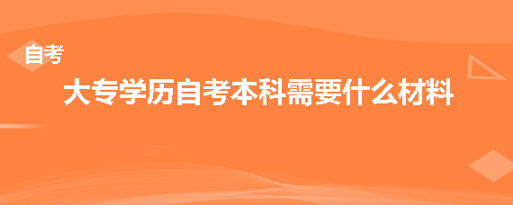 大专学历自考本科需要什么材料